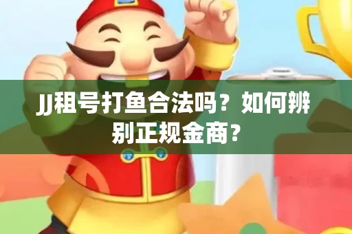 JJ租号打鱼合法吗？如何辨别正规金商？
